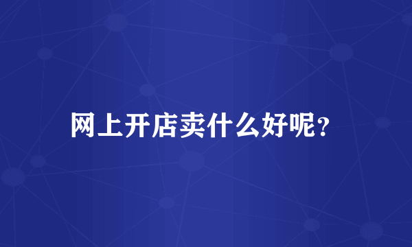 网上开店卖什么好呢？
