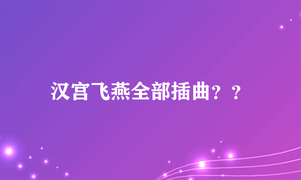 汉宫飞燕全部插曲？？