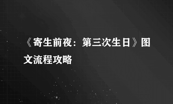 《寄生前夜：第三次生日》图文流程攻略
