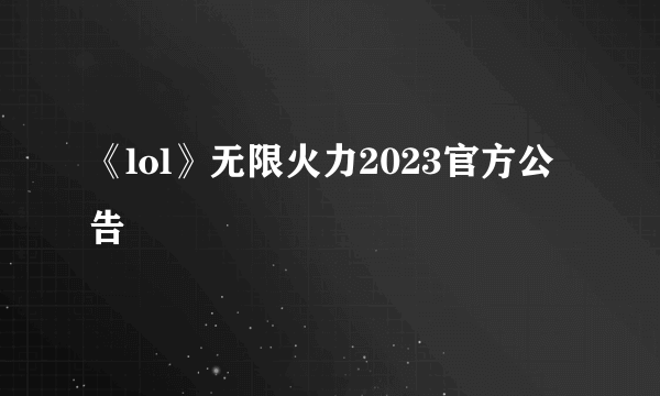 《lol》无限火力2023官方公告