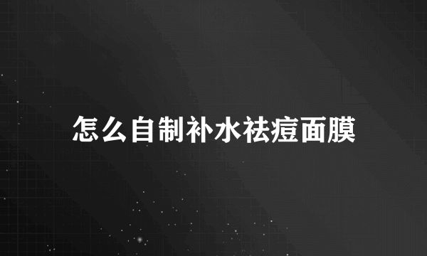 怎么自制补水祛痘面膜