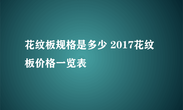 花纹板规格是多少 2017花纹板价格一览表
