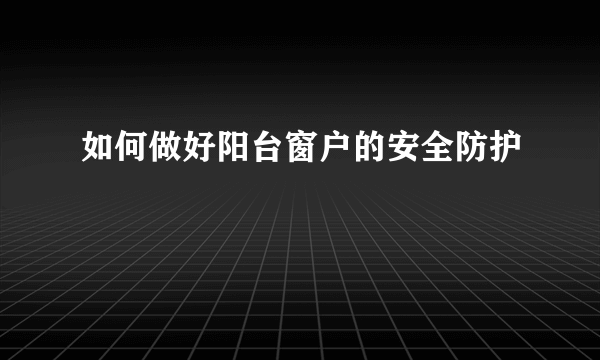 如何做好阳台窗户的安全防护