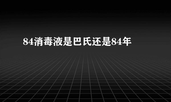 84消毒液是巴氏还是84年