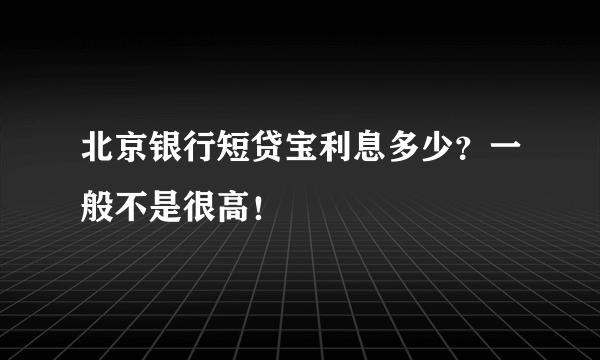 北京银行短贷宝利息多少？一般不是很高！