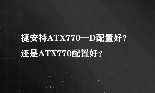 捷安特ATX770—D配置好？还是ATX770配置好？