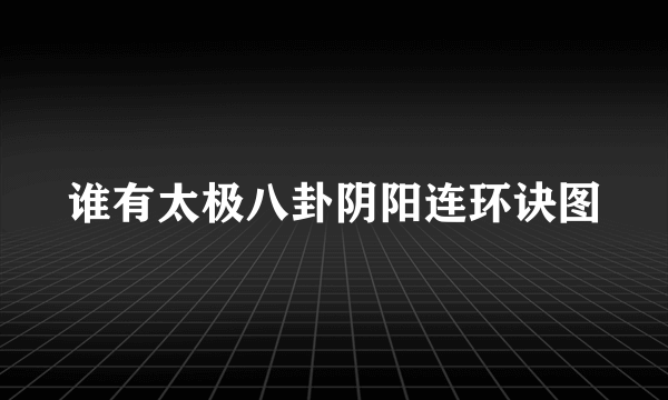 谁有太极八卦阴阳连环诀图
