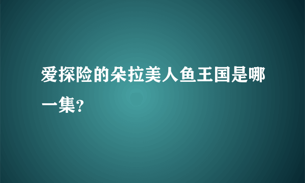 爱探险的朵拉美人鱼王国是哪一集？