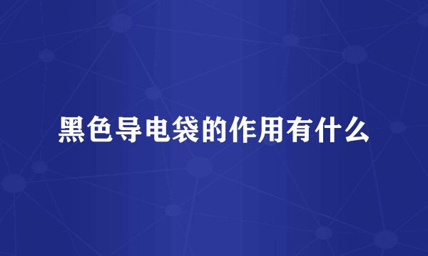黑色导电袋的作用有什么