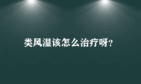 类风湿该怎么治疗呀？
