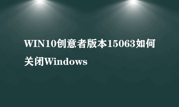 WIN10创意者版本15063如何关闭Windows