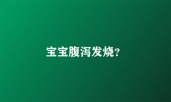 宝宝腹泻发烧？
