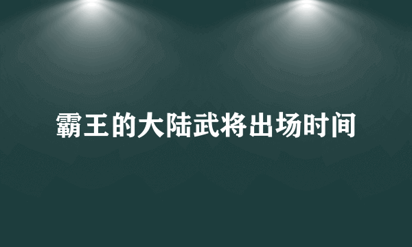 霸王的大陆武将出场时间