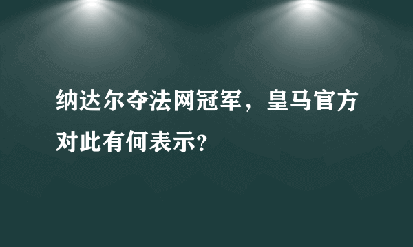 纳达尔夺法网冠军，皇马官方对此有何表示？
