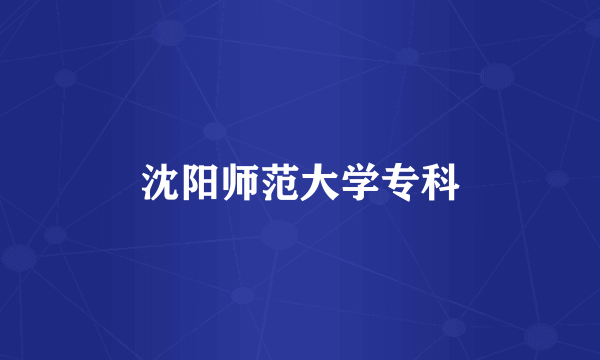 沈阳师范大学专科