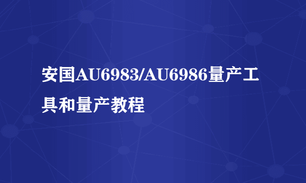 安国AU6983/AU6986量产工具和量产教程