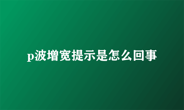 p波增宽提示是怎么回事