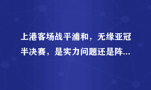 上港客场战平浦和，无缘亚冠半决赛，是实力问题还是阵容问题？