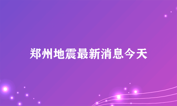 郑州地震最新消息今天