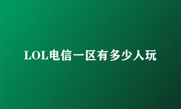 LOL电信一区有多少人玩