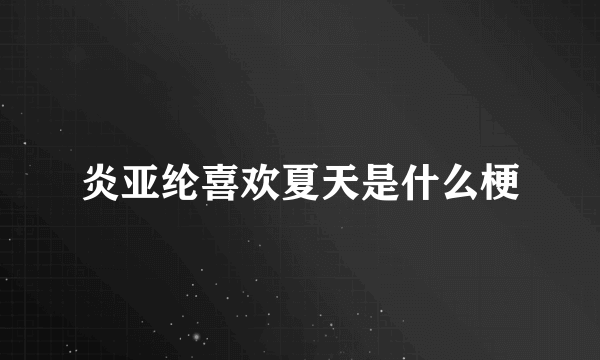 炎亚纶喜欢夏天是什么梗