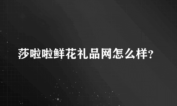 莎啦啦鲜花礼品网怎么样？