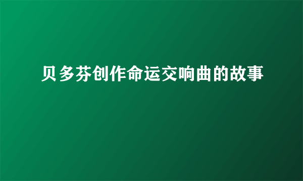 贝多芬创作命运交响曲的故事