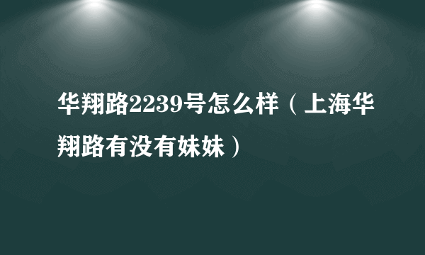 华翔路2239号怎么样（上海华翔路有没有妹妹）