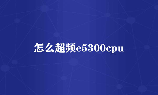 怎么超频e5300cpu
