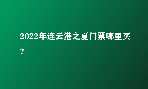 2022年连云港之夏门票哪里买？