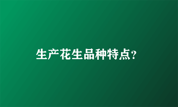 生产花生品种特点？