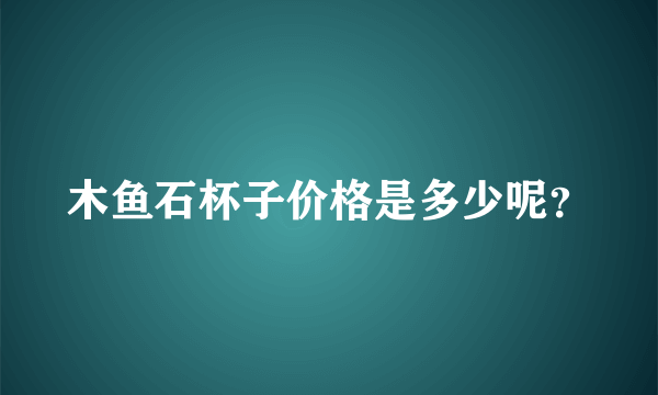 木鱼石杯子价格是多少呢？