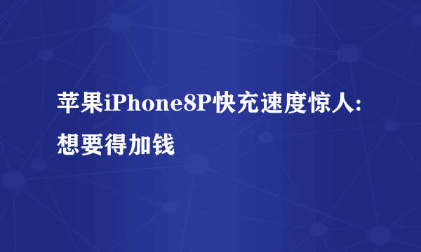 苹果iPhone8P快充速度惊人:想要得加钱