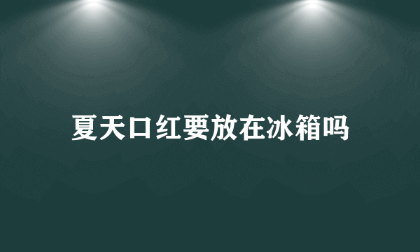 夏天口红要放在冰箱吗
