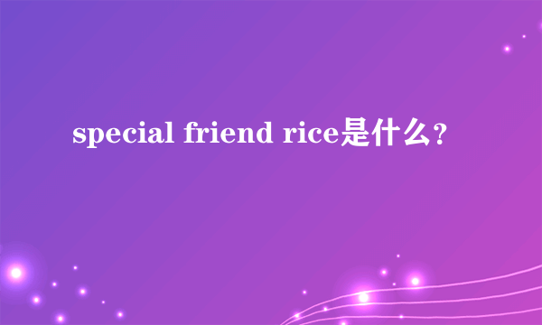 special friend rice是什么？