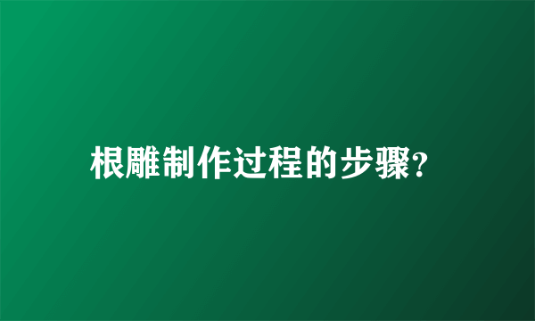 根雕制作过程的步骤？