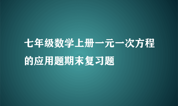七年级数学上册一元一次方程的应用题期末复习题
