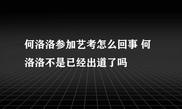 何洛洛参加艺考怎么回事 何洛洛不是已经出道了吗