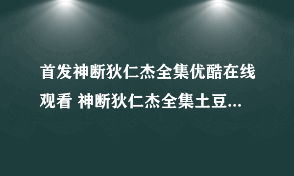 首发神断狄仁杰全集优酷在线观看 神断狄仁杰全集土豆在线观看