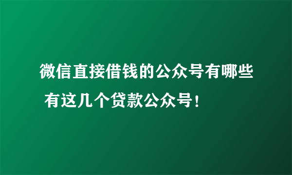 微信直接借钱的公众号有哪些 有这几个贷款公众号！