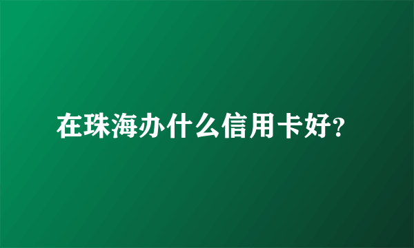 在珠海办什么信用卡好？