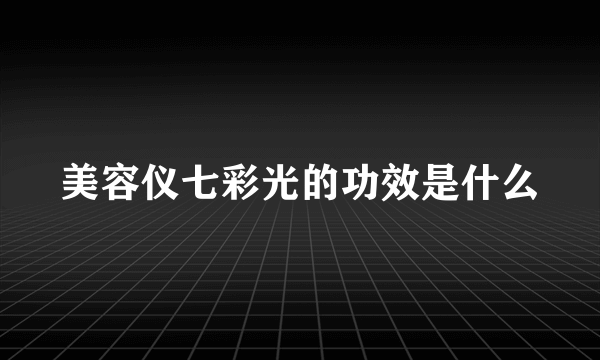 美容仪七彩光的功效是什么