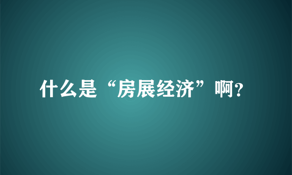 什么是“房展经济”啊？