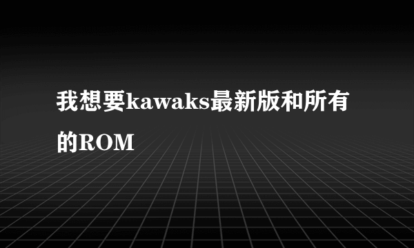 我想要kawaks最新版和所有的ROM