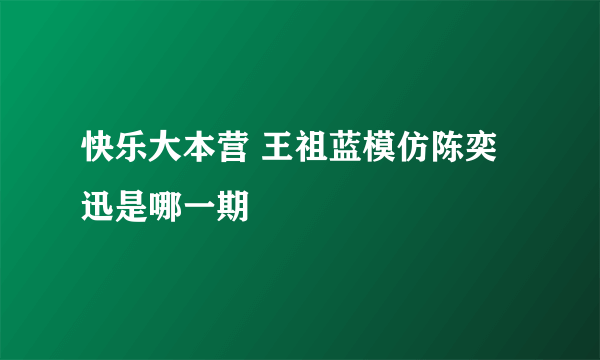 快乐大本营 王祖蓝模仿陈奕迅是哪一期