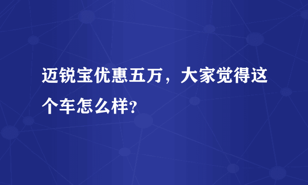 迈锐宝优惠五万，大家觉得这个车怎么样？