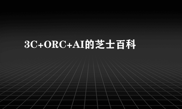 3C+ORC+AI的芝士百科