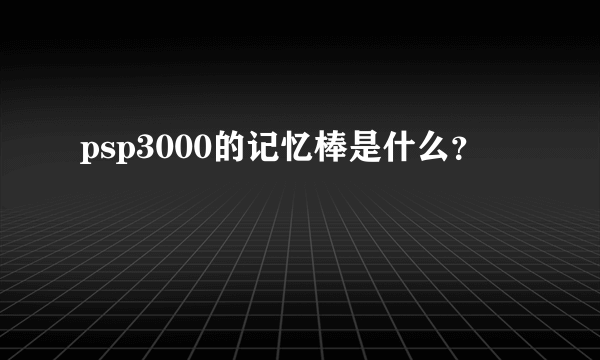 psp3000的记忆棒是什么？