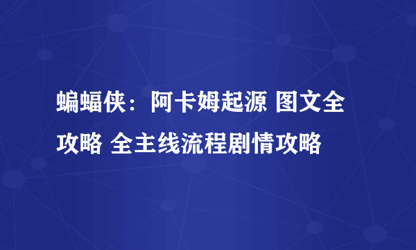 蝙蝠侠：阿卡姆起源 图文全攻略 全主线流程剧情攻略
