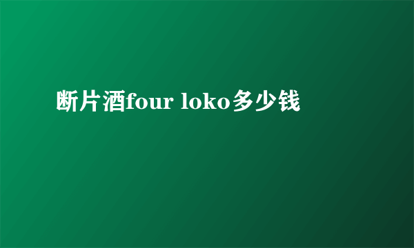断片酒four loko多少钱